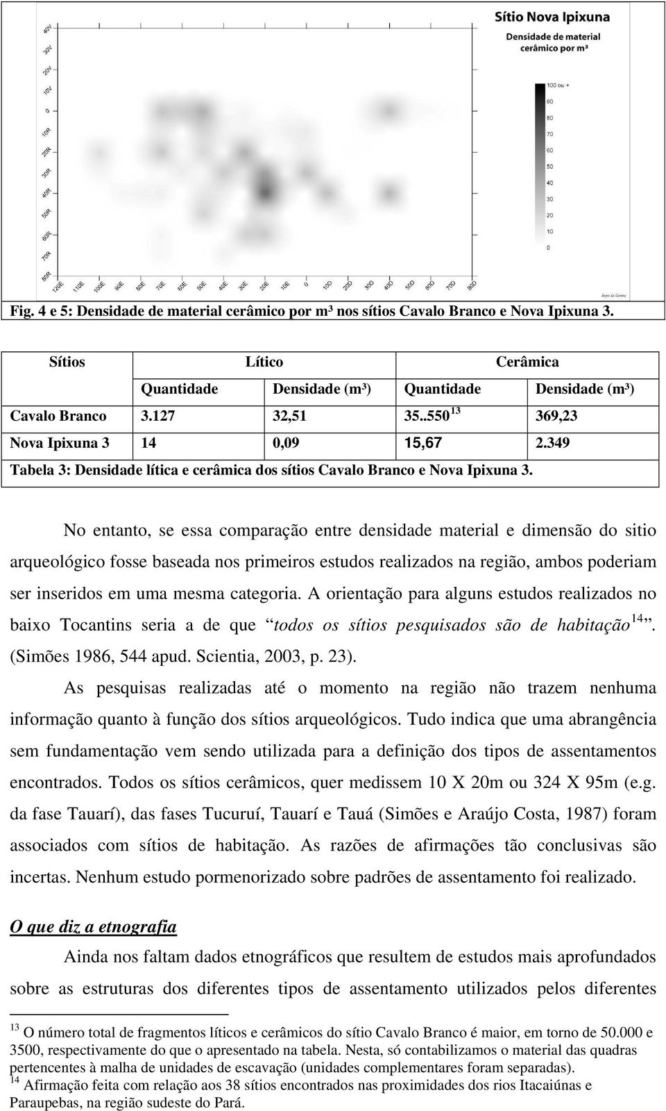 No entanto, se essa comparação entre densidade material e dimensão do sitio arqueológico fosse baseada nos primeiros estudos realizados na região, ambos poderiam ser inseridos em uma mesma categoria.