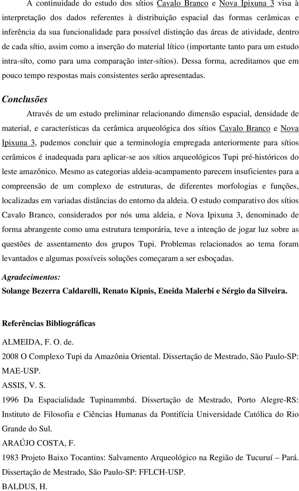 Dessa forma, acreditamos que em pouco tempo respostas mais consistentes serão apresentadas.