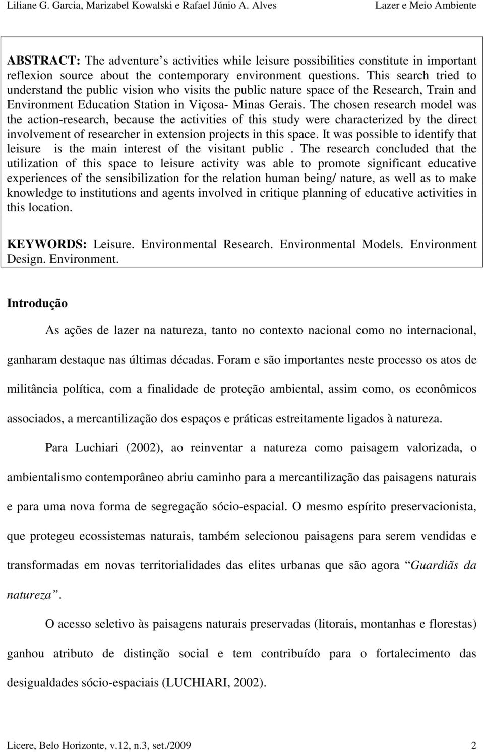 The chosen research model was the action-research, because the activities of this study were characterized by the direct involvement of researcher in extension projects in this space.