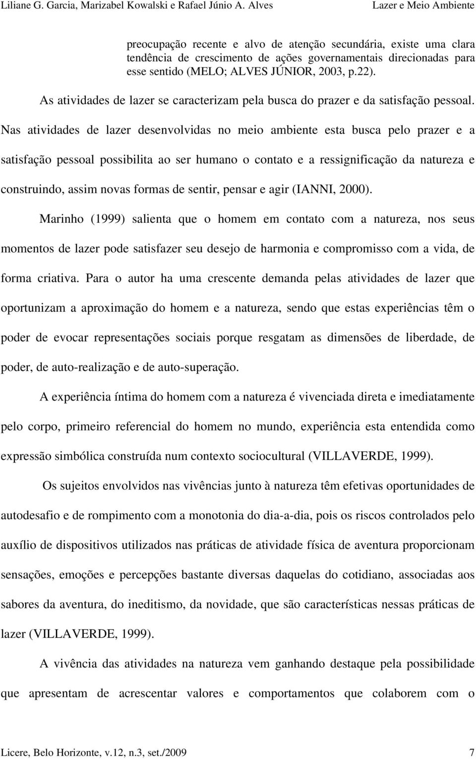 Nas atividades de lazer desenvolvidas no meio ambiente esta busca pelo prazer e a satisfação pessoal possibilita ao ser humano o contato e a ressignificação da natureza e construindo, assim novas