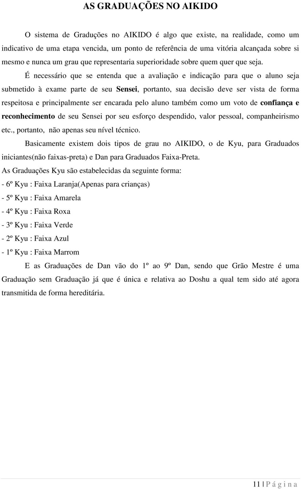 É necessário que se entenda que a avaliação e indicação para que o aluno seja submetido à exame parte de seu Sensei, portanto, sua decisão deve ser vista de forma respeitosa e principalmente ser