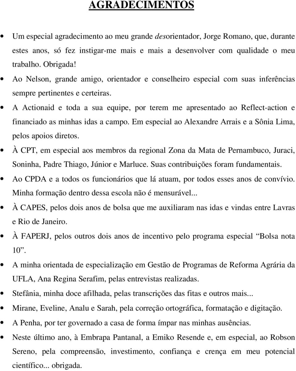 A Actionaid e toda a sua equipe, por terem me apresentado ao Reflect-action e financiado as minhas idas a campo. Em especial ao Alexandre Arrais e a Sônia Lima, pelos apoios diretos.