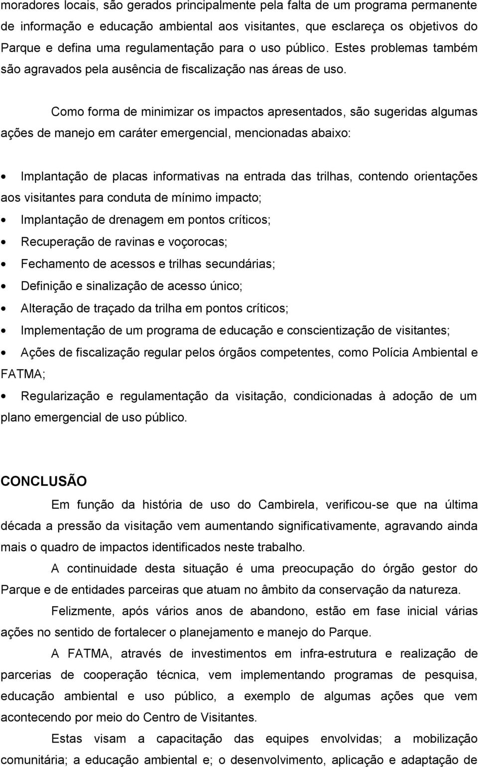 Como forma de minimizar os impactos apresentados, são sugeridas algumas ações de manejo em caráter emergencial, mencionadas abaixo: Implantação de placas informativas na entrada das trilhas, contendo