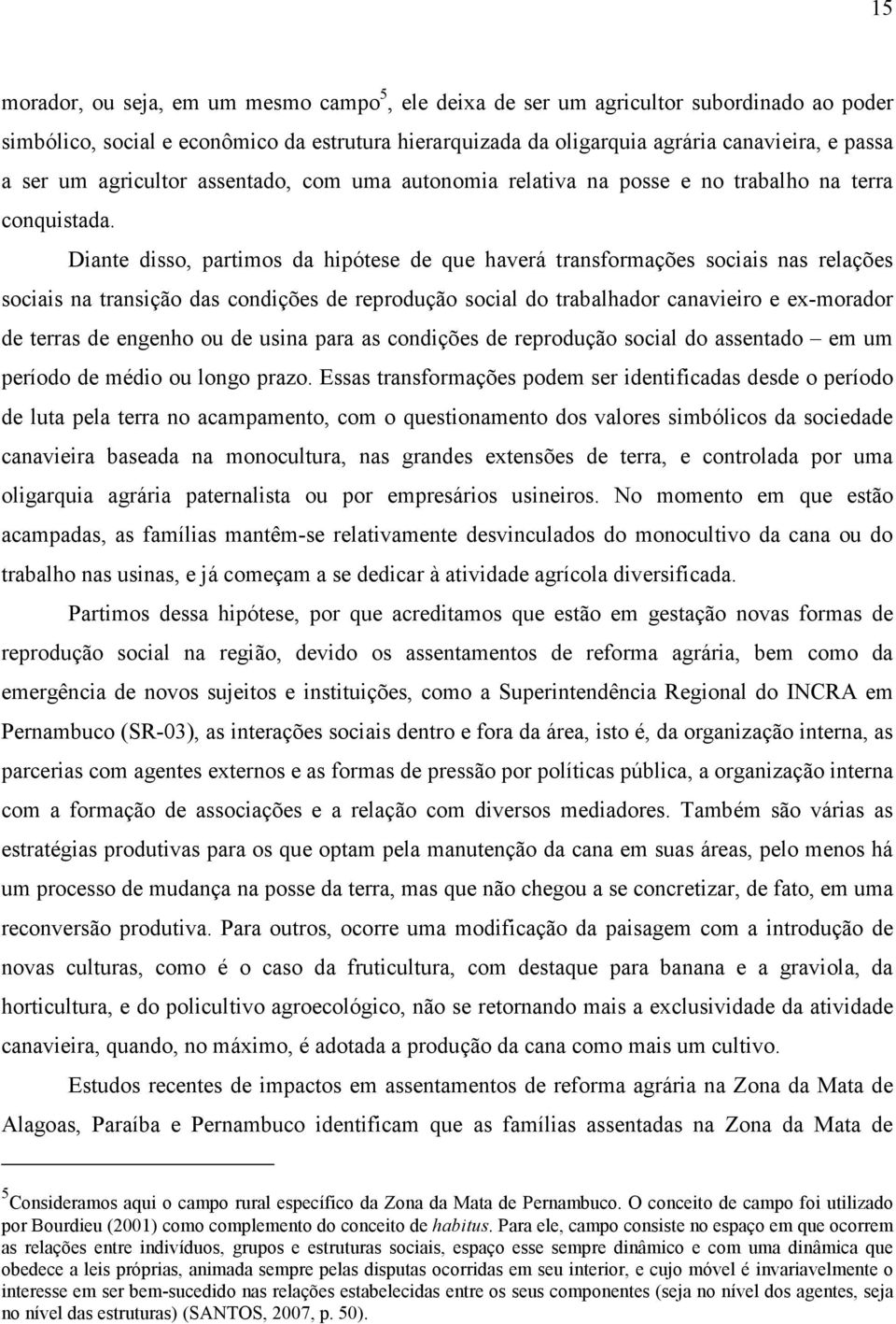 Diante disso, partimos da hipótese de que haverá transformações sociais nas relações sociais na transição das condições de reprodução social do trabalhador canavieiro e ex-morador de terras de