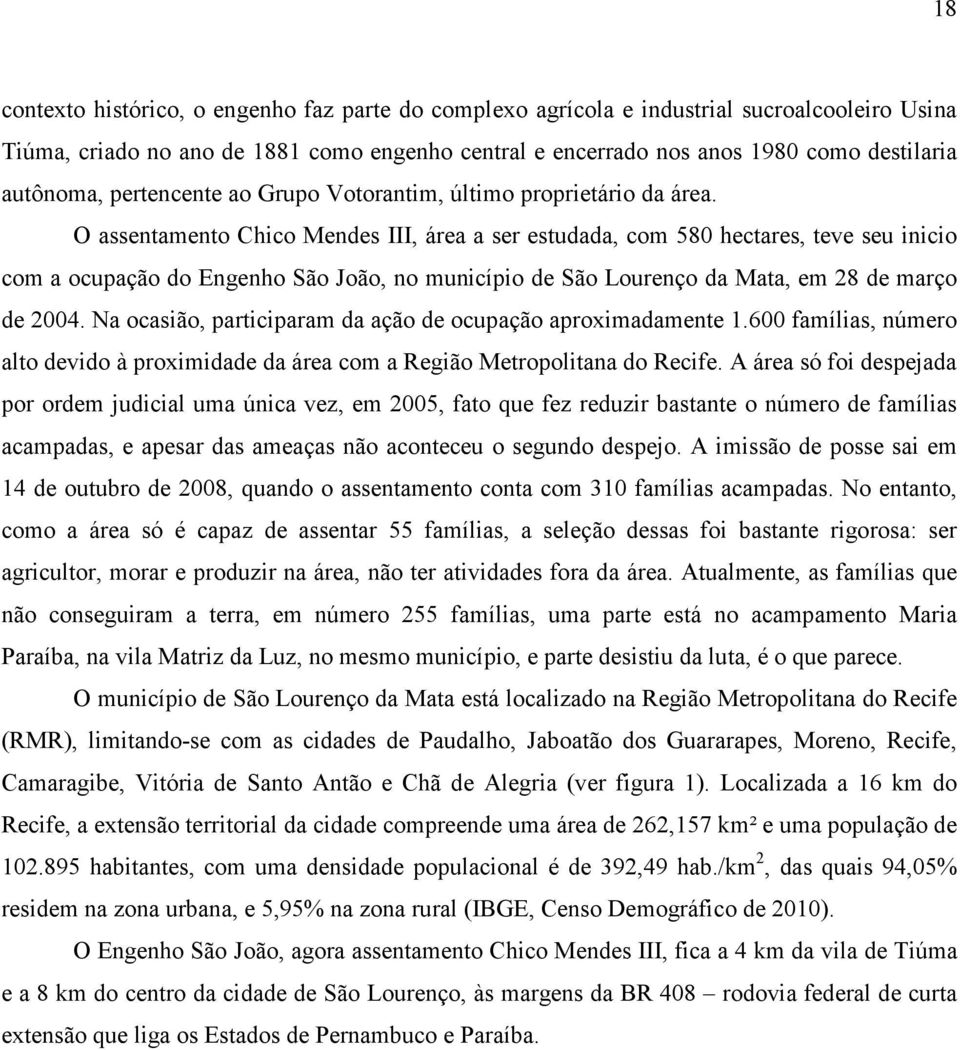 O assentamento Chico Mendes III, área a ser estudada, com 580 hectares, teve seu inicio com a ocupação do Engenho São João, no município de São Lourenço da Mata, em 28 de março de 2004.