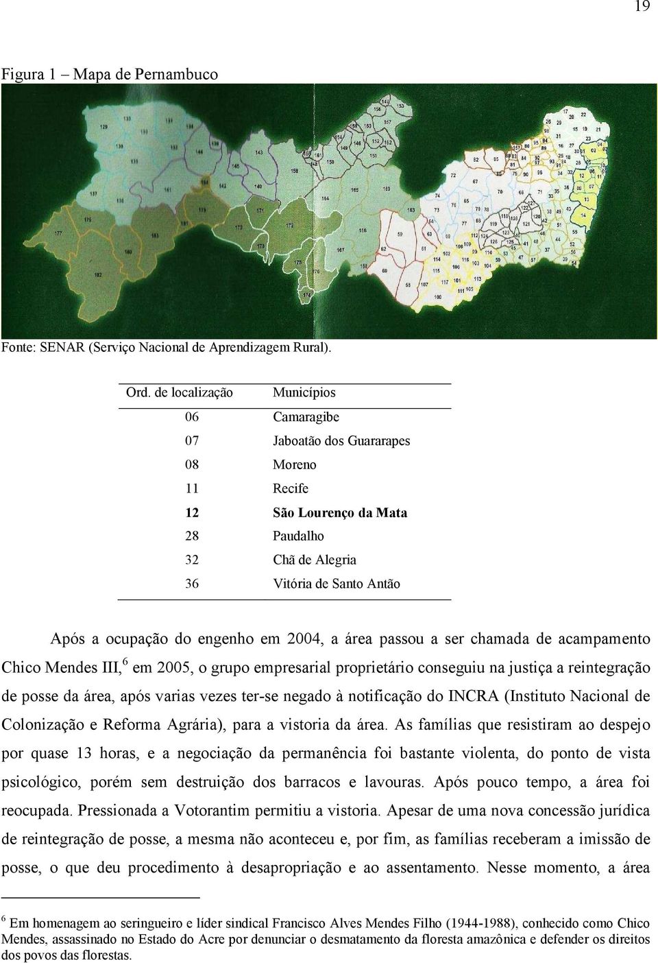 2004, a área passou a ser chamada de acampamento Chico Mendes III, 6 em 2005, o grupo empresarial proprietário conseguiu na justiça a reintegração de posse da área, após varias vezes ter-se negado à