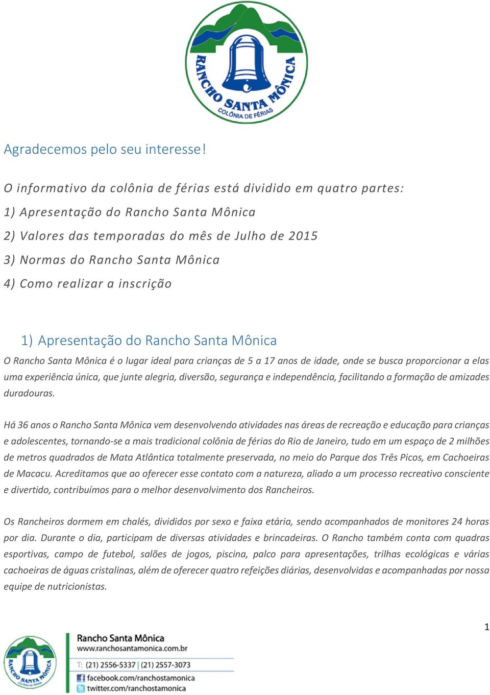 realizar a inscrição 1) Apresentação do Rancho Santa Mônica O Rancho Santa Mônica é o lugar ideal para crianças de 5 a 17 anos de idade, onde se busca proporcionar a elas uma experiência única, que