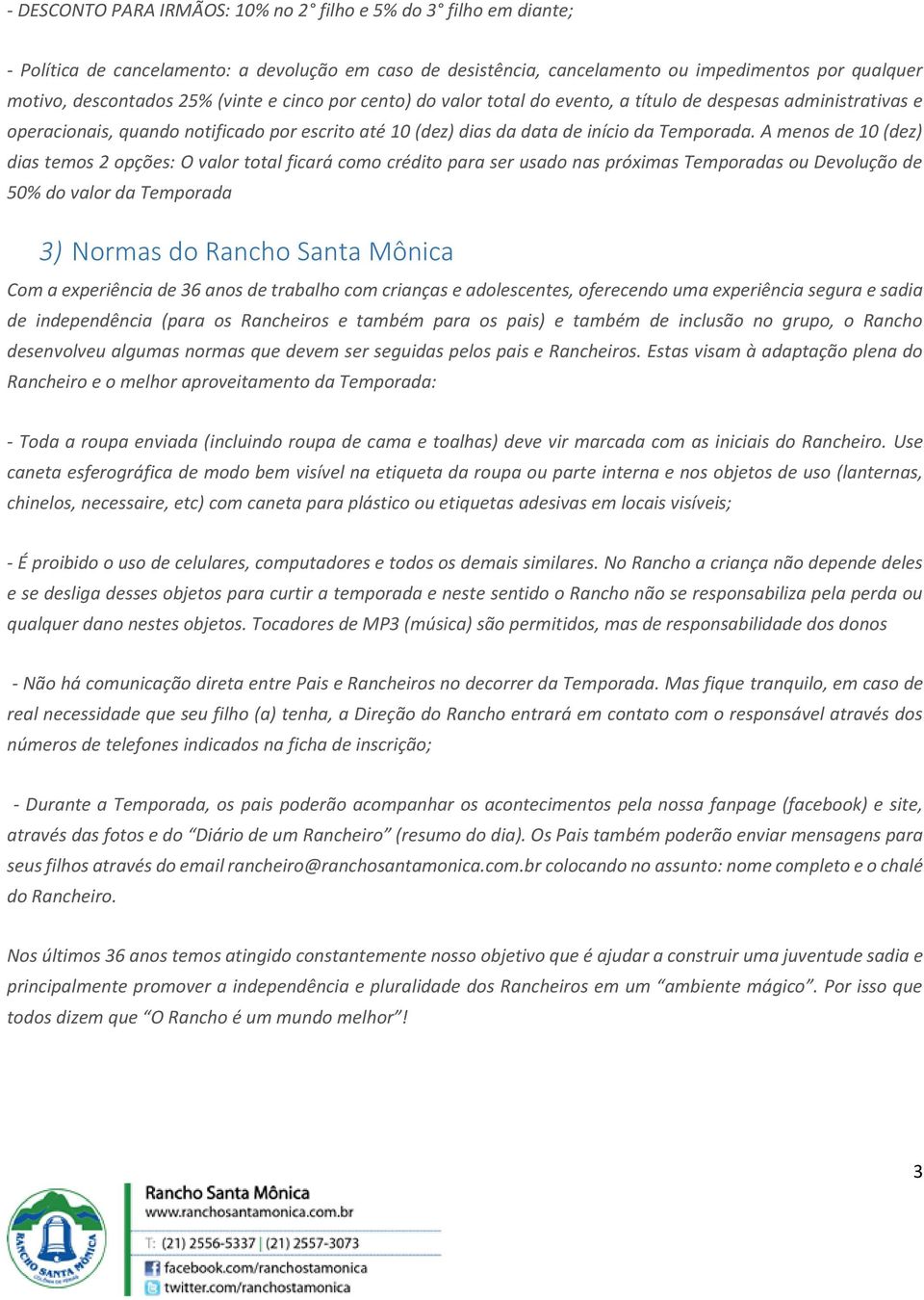 A menos de 10 (dez) dias temos 2 opções: O valor total ficará como crédito para ser usado nas próximas Temporadas ou Devolução de 50% do valor da Temporada 3) Normas do Rancho Santa Mônica Com a