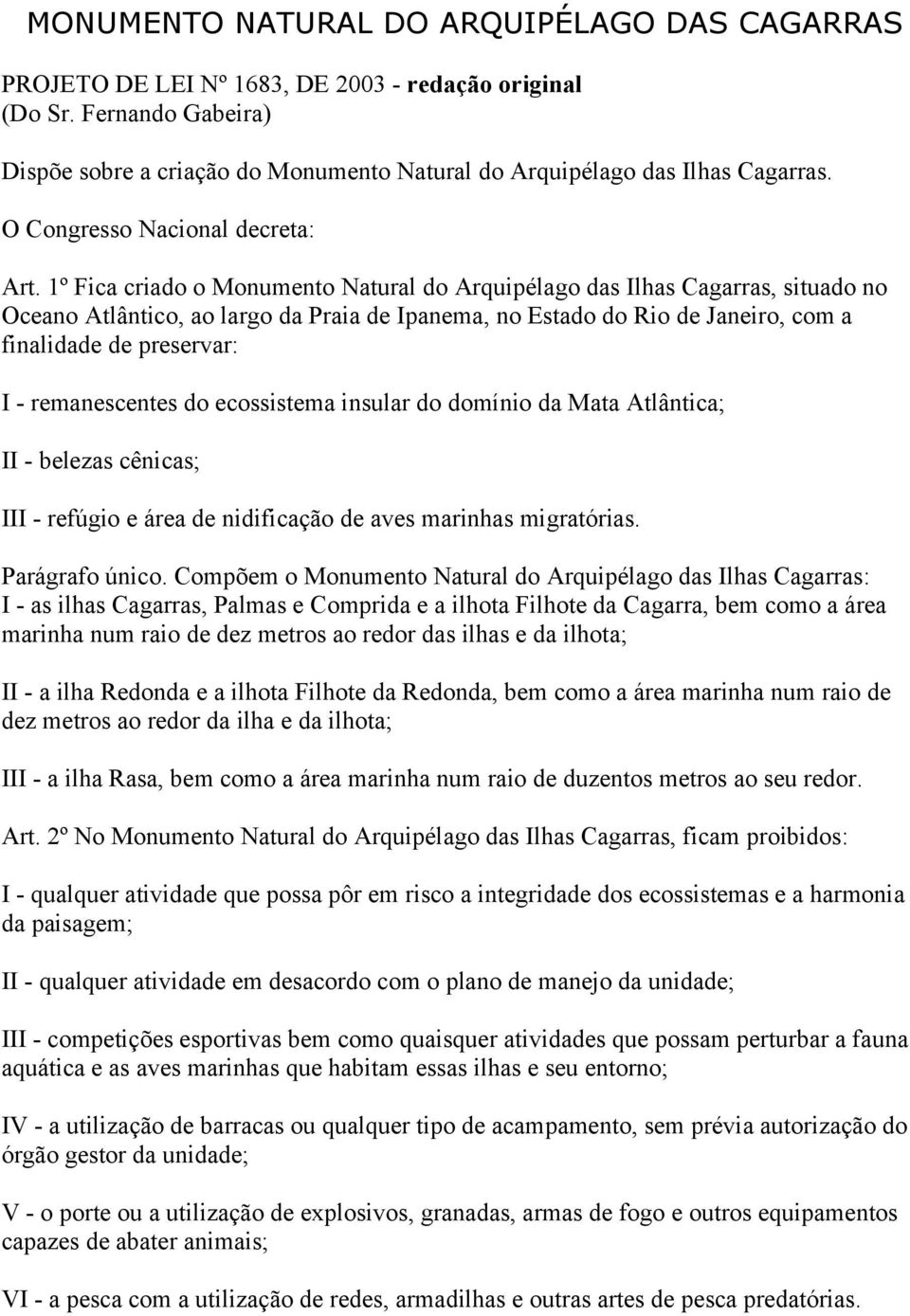 1º Fica criado o Monumento Natural do Arquipélago das Ilhas Cagarras, situado no Oceano Atlântico, ao largo da Praia de Ipanema, no Estado do Rio de Janeiro, com a finalidade de preservar: I -