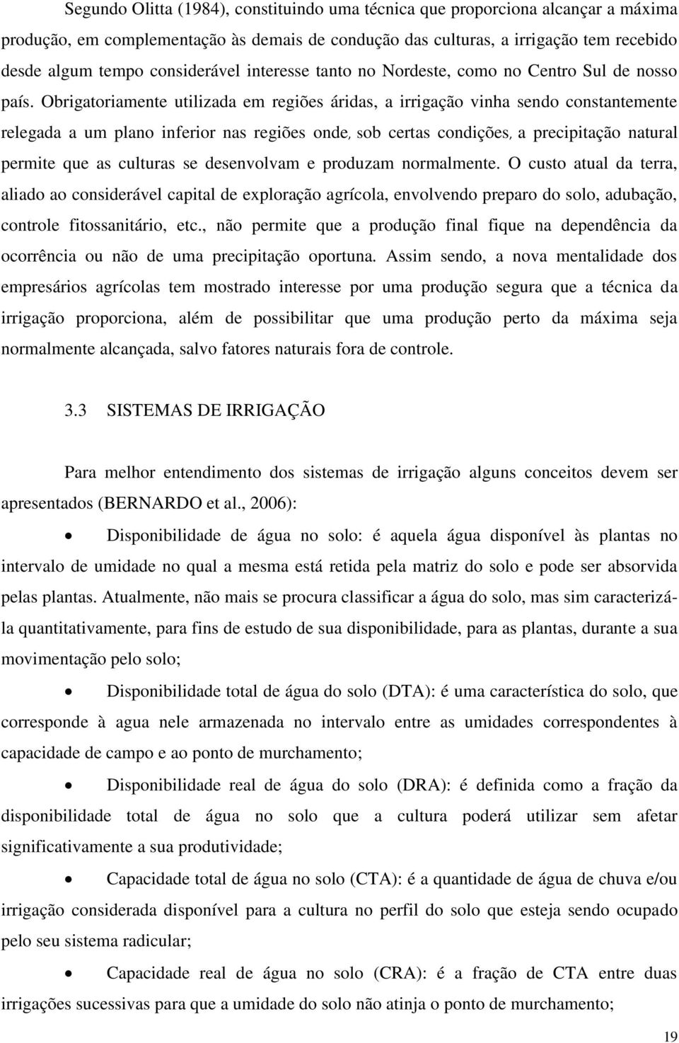 Obrigatoriamente utilizada em regiões áridas, a irrigação vinha sendo constantemente relegada a um plano inferior nas regiões onde, sob certas condições, a precipitação natural permite que as