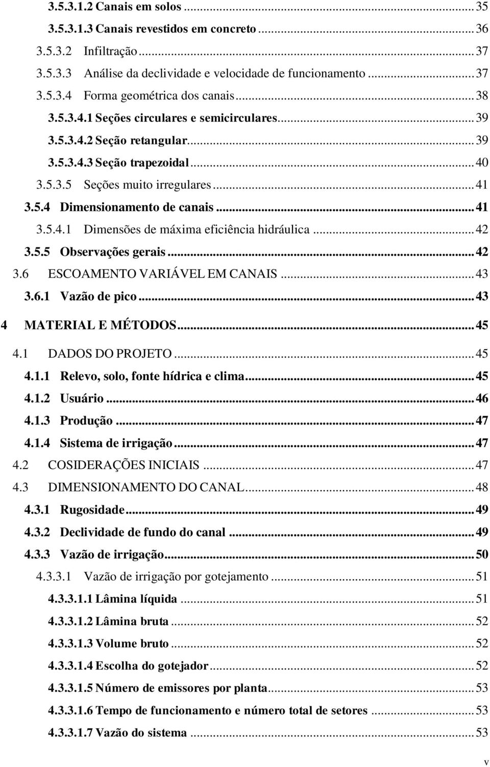 .. 4.6 ESCOAMENTO VARIÁVEL EM CANAIS... 4.6.1 Vazão de pico... 4 4 MATERIAL E MÉTODOS... 45 4.1 DADOS DO PROJETO... 45 4.1.1 Relevo, solo, fonte hídrica e clima... 45 4.1. Usuário... 46 4.1. Produção.