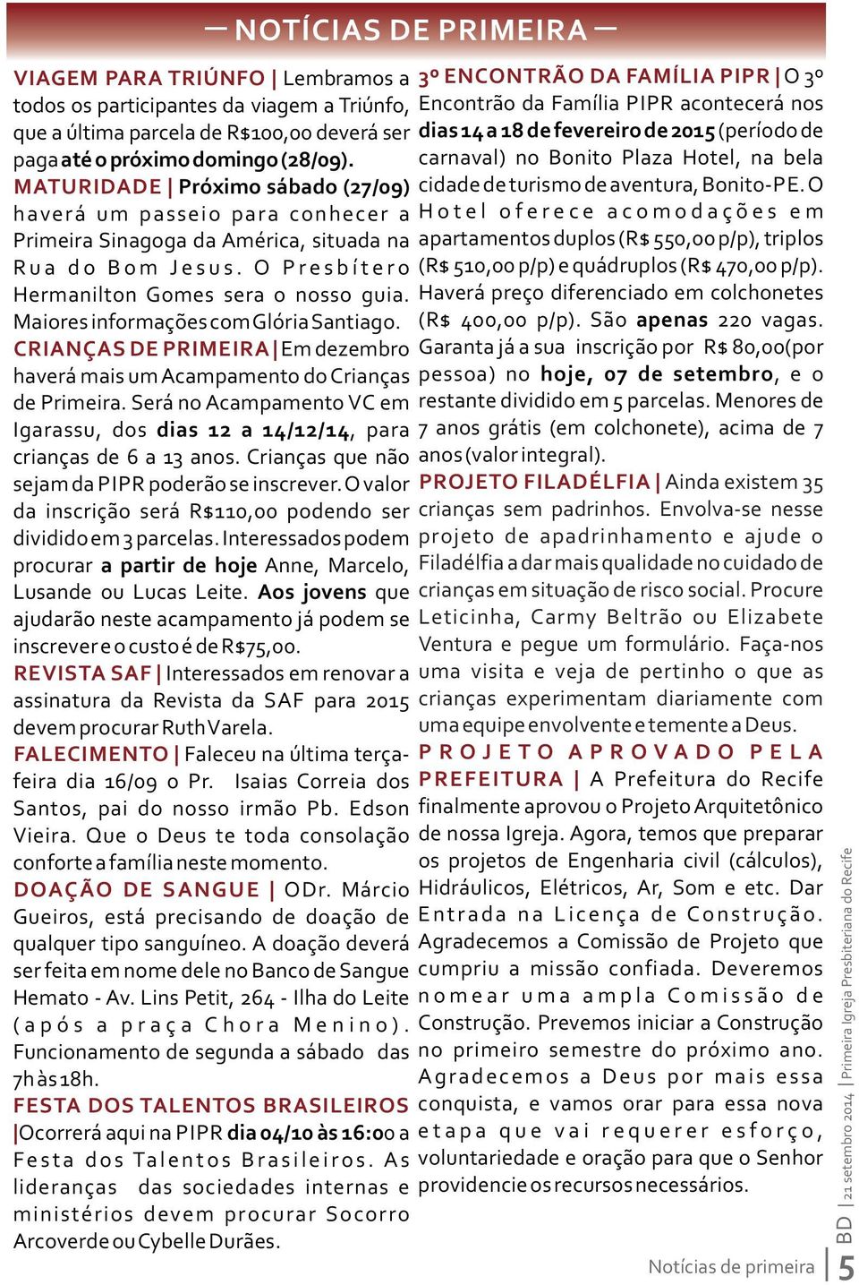 Maiores informações com Glória Santiago. CRIANÇAS DE PRIMEIRA Em dezembro haverá mais um Acampamento do Crianças de Primeira.