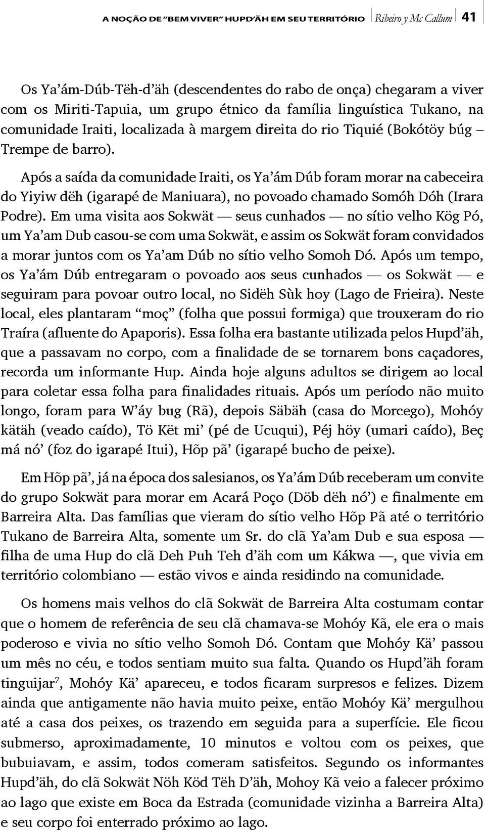 Após a saída da comunidade Iraiti, os Ya ám Dúb foram morar na cabeceira do Yiyiw dëh (igarapé de Maniuara), no povoado chamado Somóh Dóh (Irara Podre).