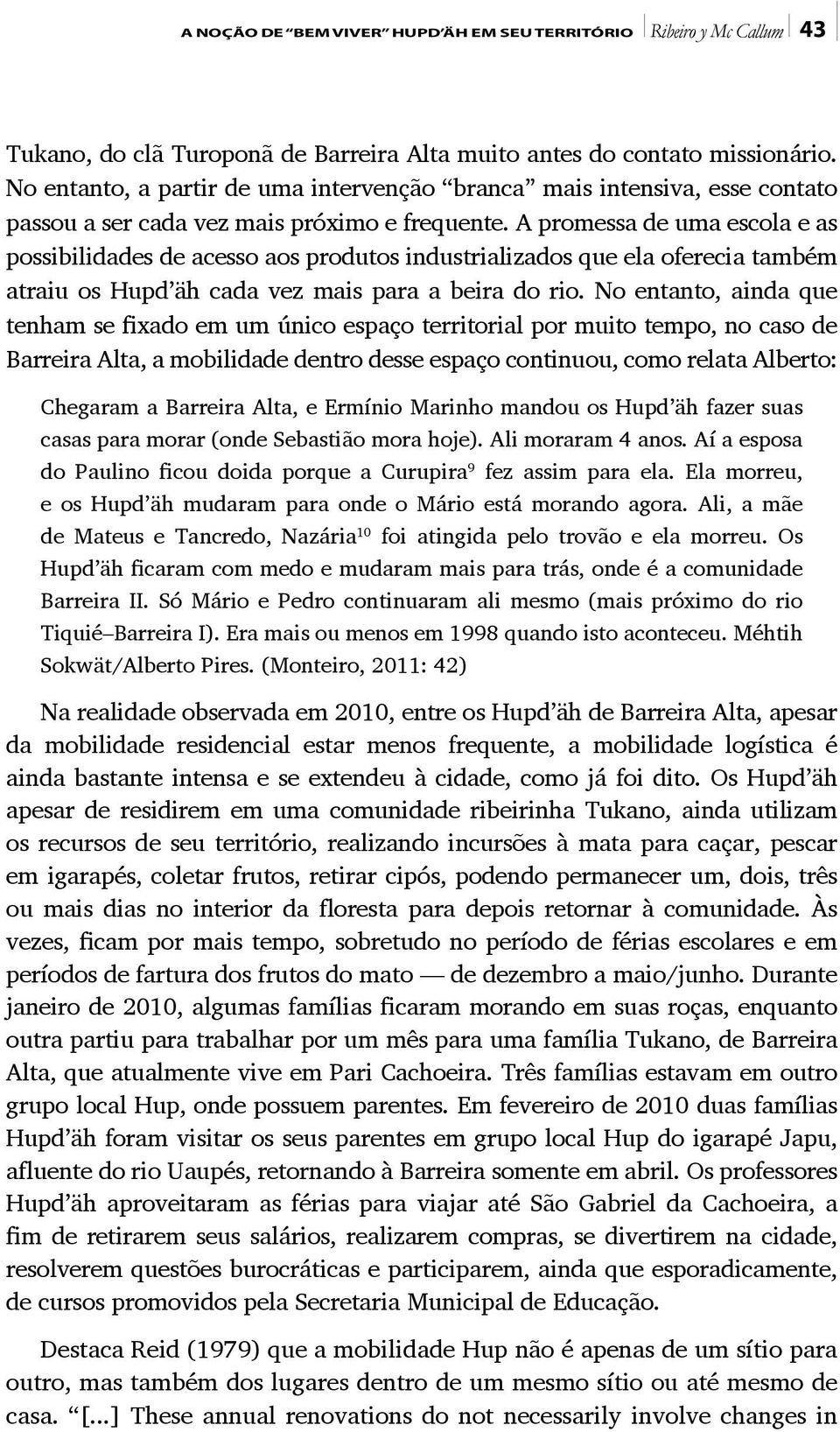 A promessa de uma escola e as possibilidades de acesso aos produtos industrializados que ela oferecia também atraiu os Hupd äh cada vez mais para a beira do rio.