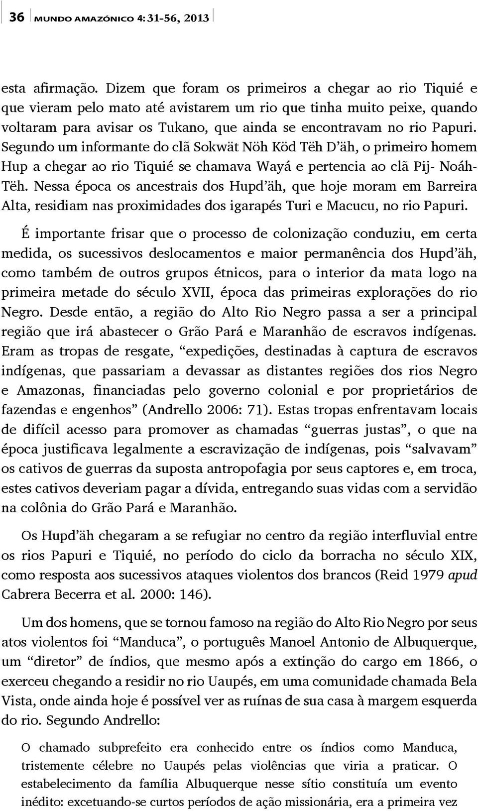 Segundo um informante do clã Sokwät Nöh Köd Tëh D äh, o primeiro homem Hup a chegar ao rio Tiquié se chamava Wayá e pertencia ao clã Pij- Noáh- Tëh.