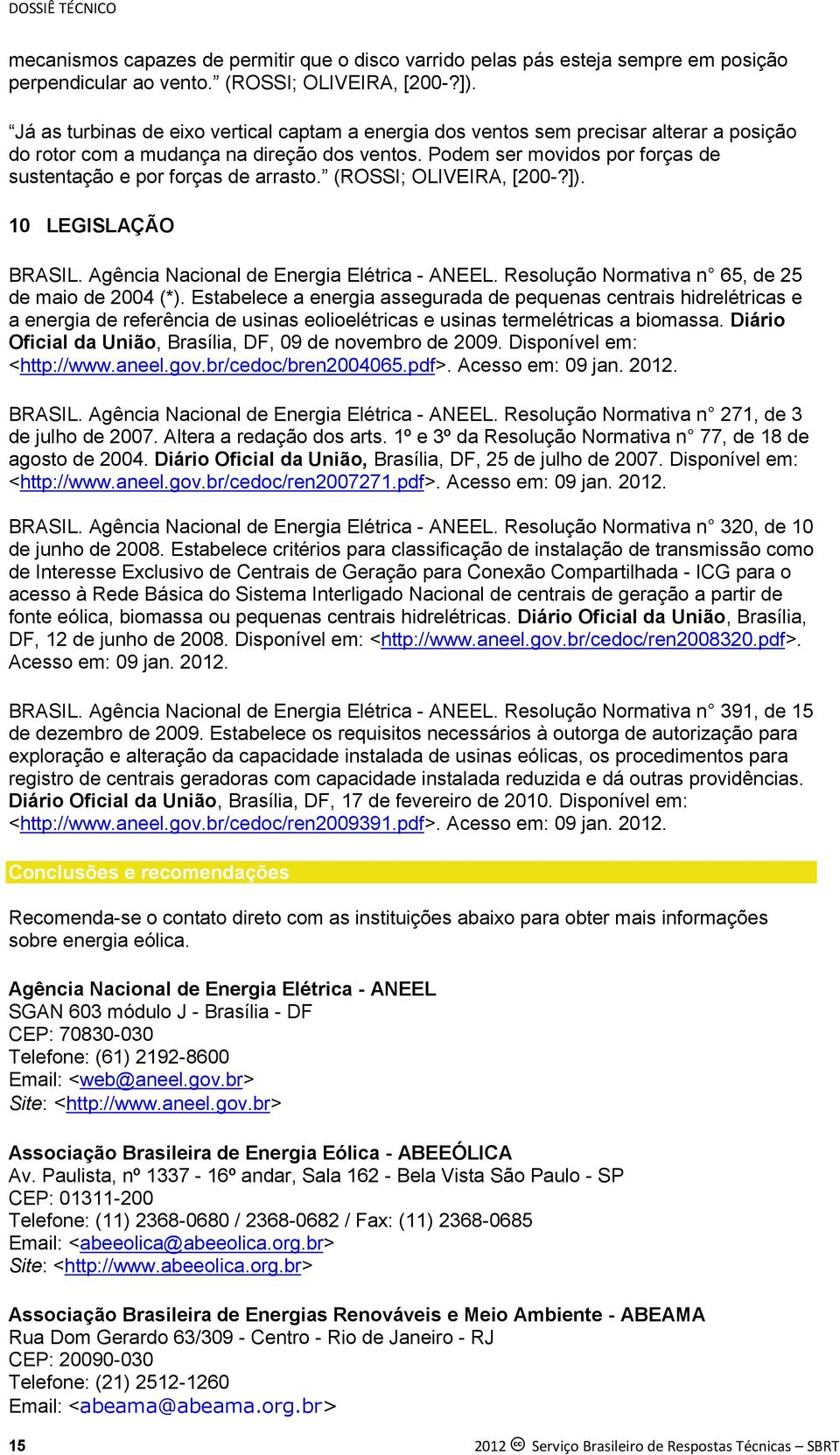 Podem ser movidos por forças de sustentação e por forças de arrasto. (ROSSI; OLIVEIRA, [200-?]). 10 LEGISLAÇÃO BRASIL. Agência Nacional de Energia Elétrica - ANEEL.