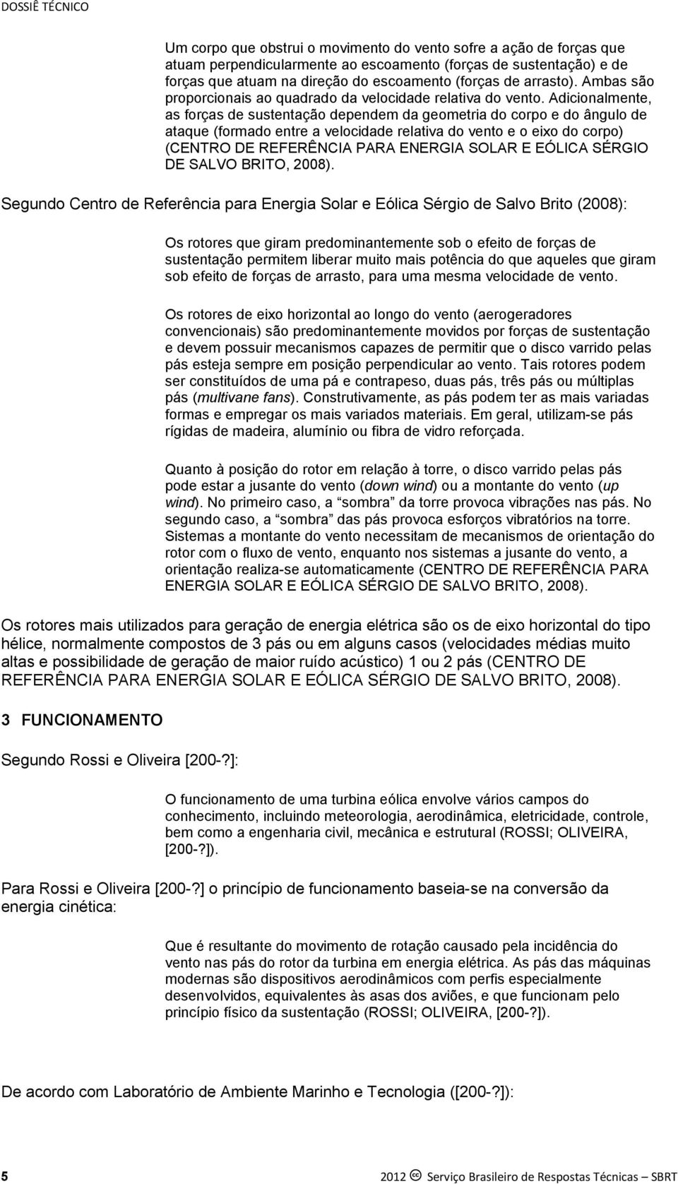 Adicionalmente, as forças de sustentação dependem da geometria do corpo e do ângulo de ataque (formado entre a velocidade relativa do vento e o eixo do corpo) (CENTRO DE REFERÊNCIA PARA ENERGIA SOLAR