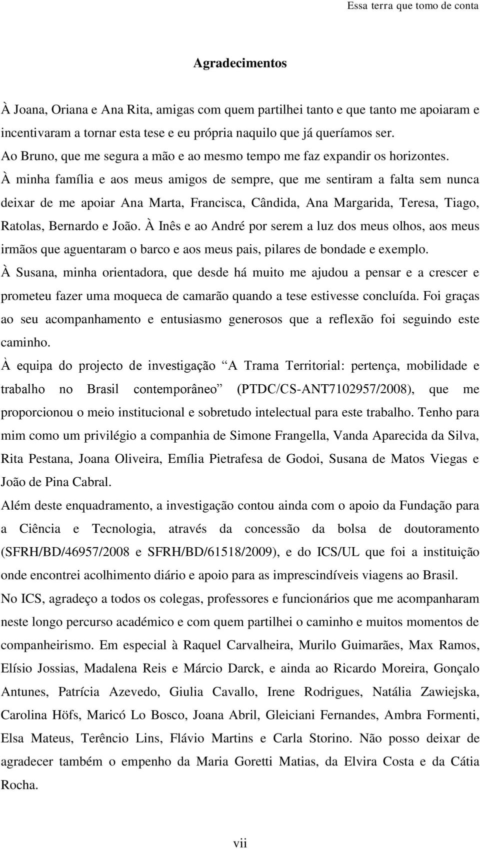 À minha família e aos meus amigos de sempre, que me sentiram a falta sem nunca deixar de me apoiar Ana Marta, Francisca, Cândida, Ana Margarida, Teresa, Tiago, Ratolas, Bernardo e João.