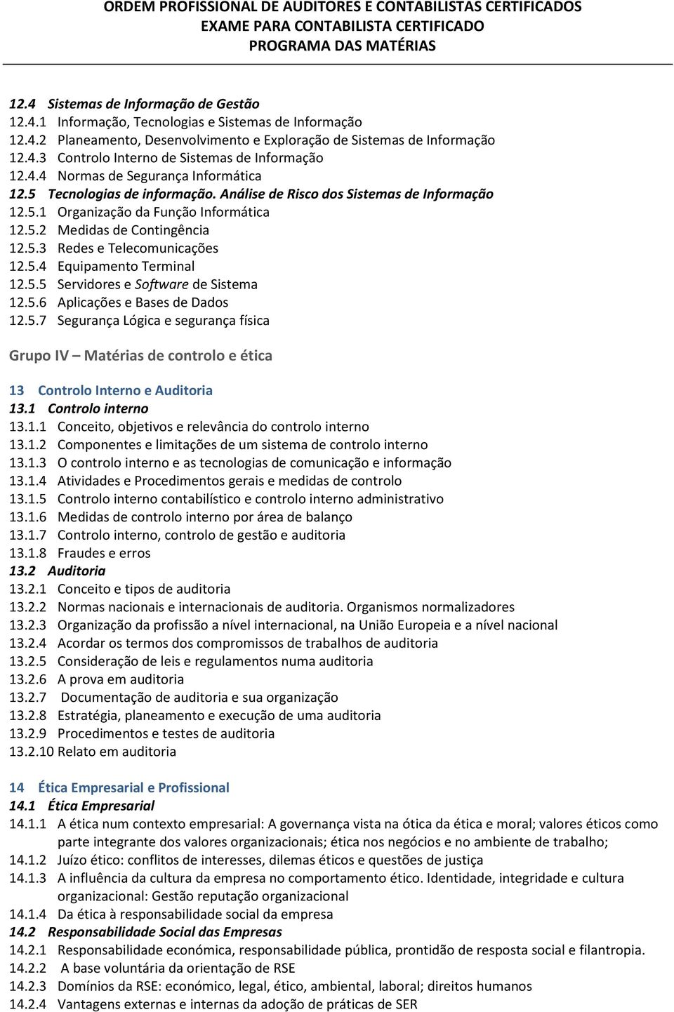 5.4 Equipamento Terminal 12.5.5 Servidores e Software de Sistema 12.5.6 Aplicações e Bases de Dados 12.5.7 Segurança Lógica e segurança física Grupo IV Matérias de controlo e ética 13 Controlo Interno e Auditoria 13.