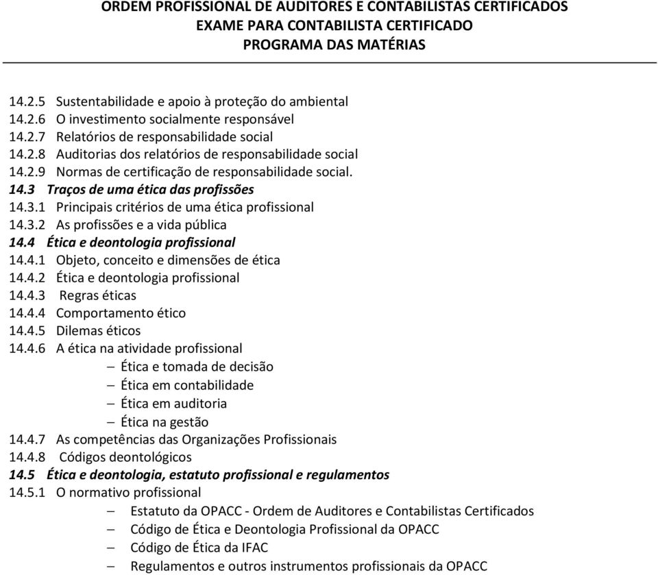 4 Ética e deontologia profissional 14.4.1 Objeto, conceito e dimensões de ética 14.4.2 Ética e deontologia profissional 14.4.3 Regras éticas 14.4.4 Comportamento ético 14.4.5 Dilemas éticos 14.4.6 A ética na atividade profissional Ética e tomada de decisão Ética em contabilidade Ética em auditoria Ética na gestão 14.