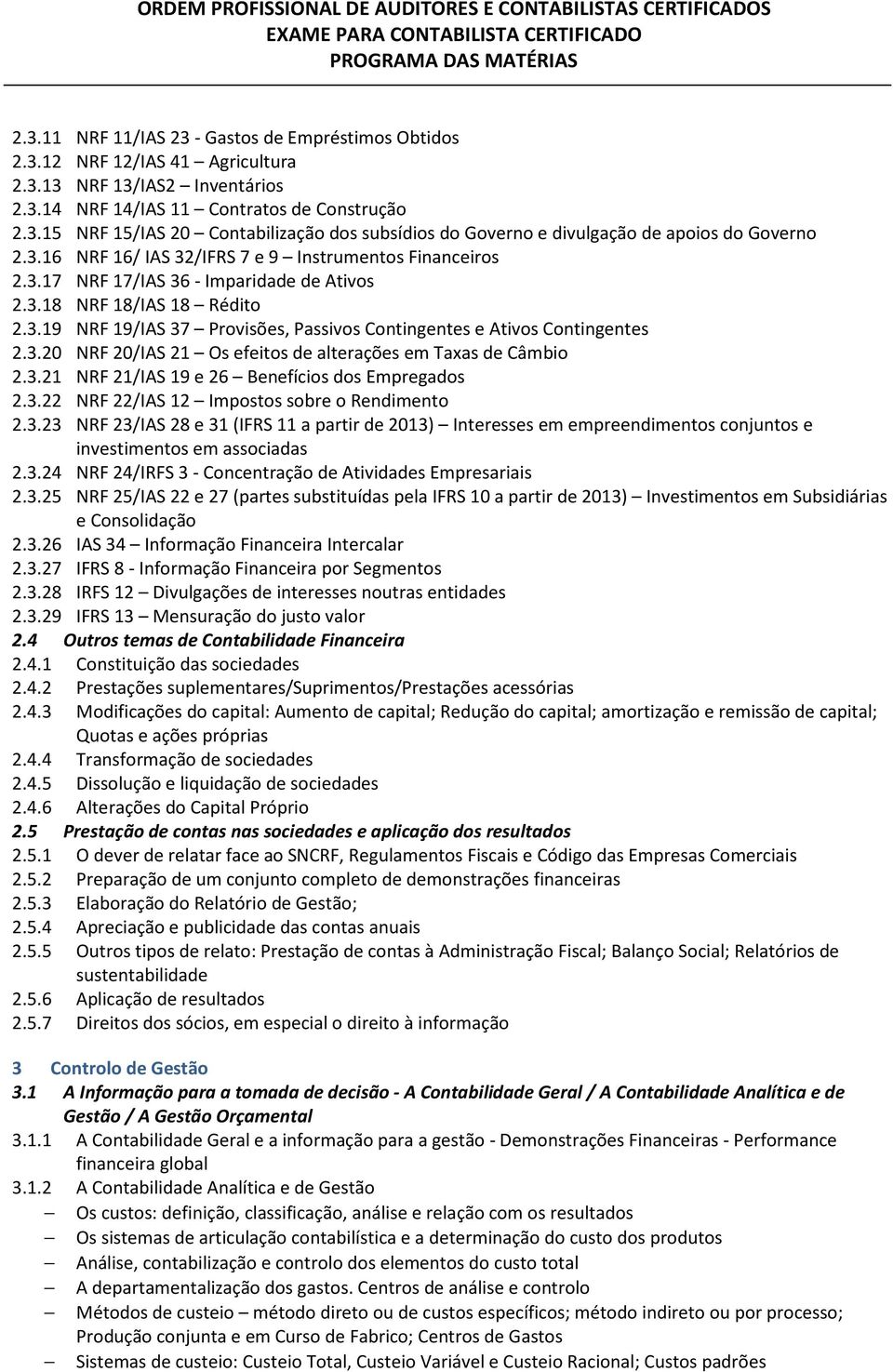 3.20 NRF 20/IAS 21 Os efeitos de alterações em Taxas de Câmbio 2.3.21 NRF 21/IAS 19 e 26 Benefícios dos Empregados 2.3.22 NRF 22/IAS 12 Impostos sobre o Rendimento 2.3.23 NRF 23/IAS 28 e 31 (IFRS 11 a partir de 2013) Interesses em empreendimentos conjuntos e investimentos em associadas 2.