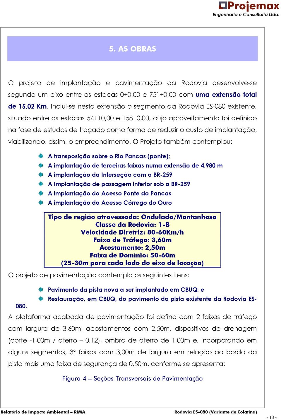 custo de implantação, viabilizando, assim, o empreendimento. O Projeto também contemplou: A transposição sobre o Rio Pancas (ponte); A implantação de terceiras faixas numa extensão de 4.