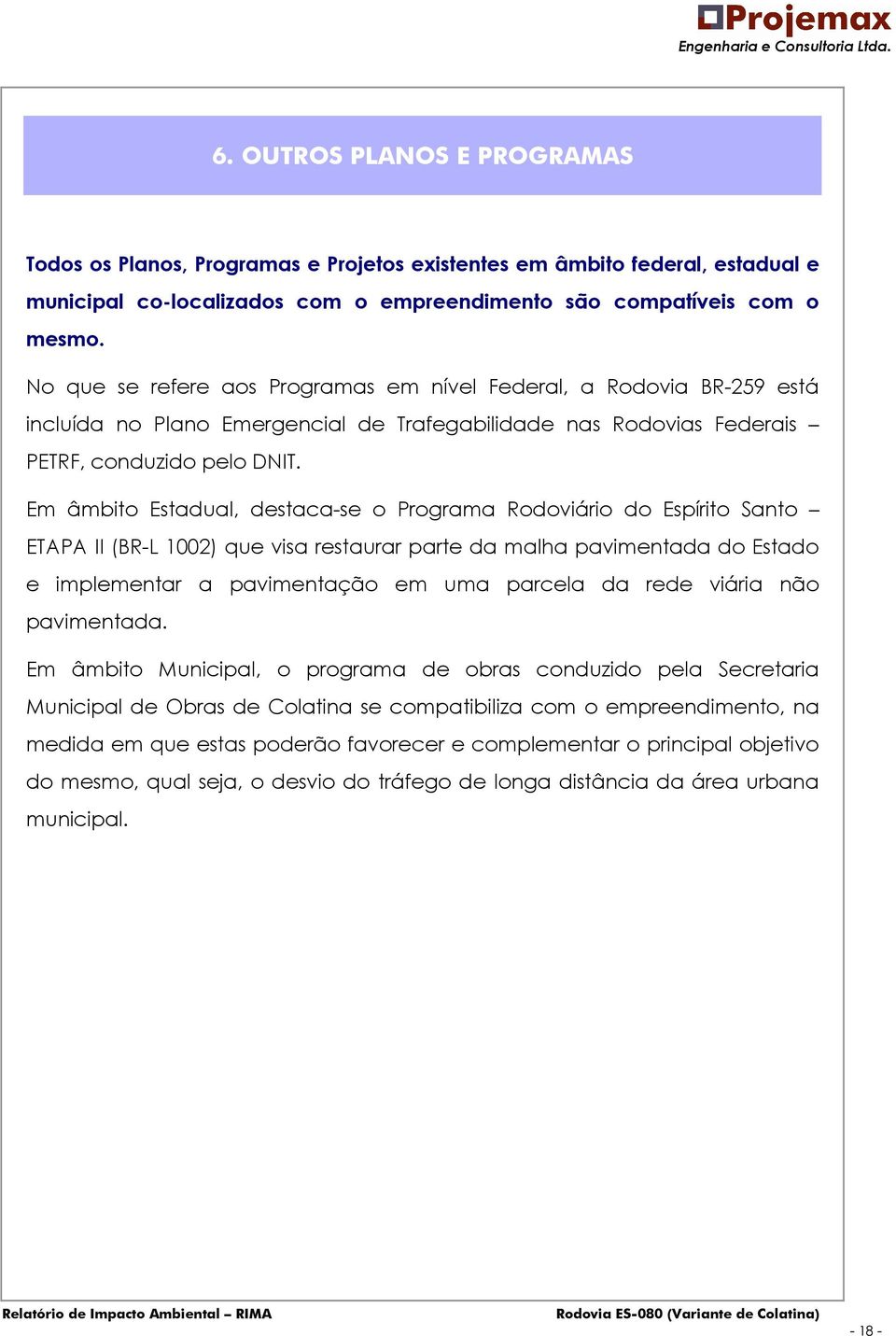 Em âmbito Estadual, destacase o Programa Rodoviário do Espírito Santo ETAPA II (BRL 1002) que visa restaurar parte da malha pavimentada do Estado e implementar a pavimentação em uma parcela da rede