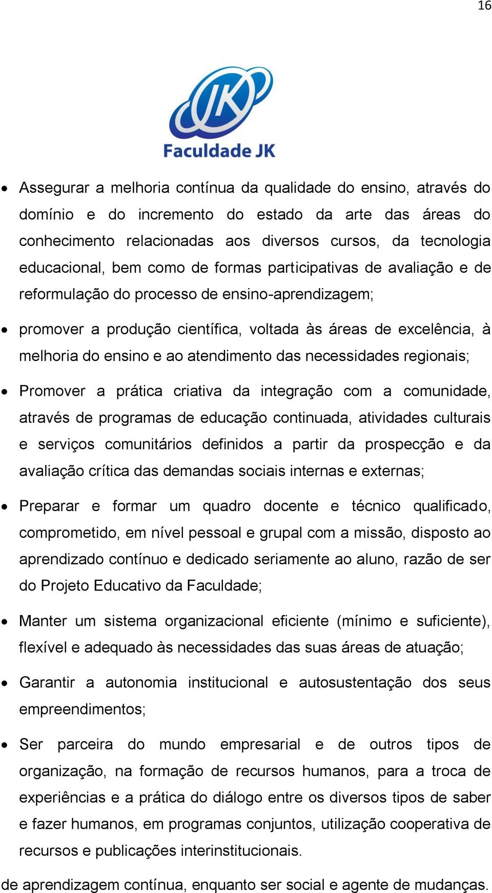 atendimento das necessidades regionais; Promover a prática criativa da integração com a comunidade, através de programas de educação continuada, atividades culturais e serviços comunitários definidos