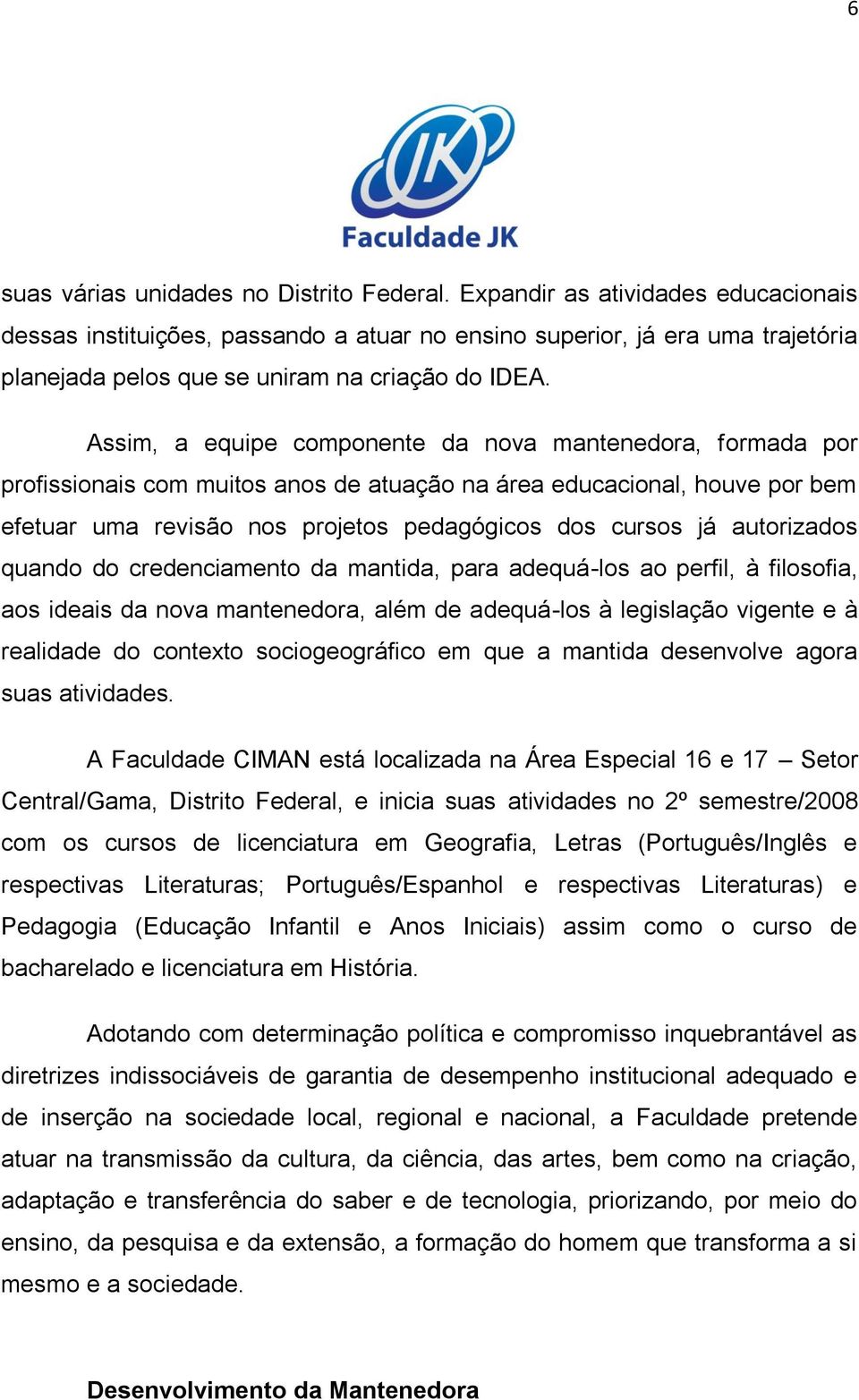 Assim, a equipe componente da nova mantenedora, formada por profissionais com muitos anos de atuação na área educacional, houve por bem efetuar uma revisão nos projetos pedagógicos dos cursos já