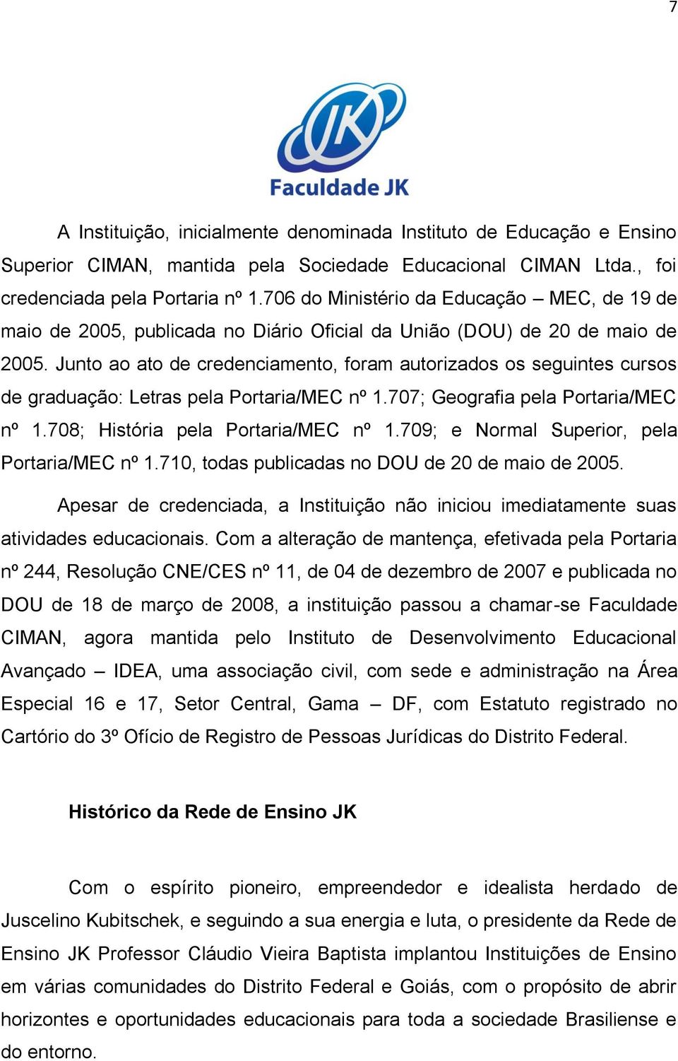 Junto ao ato de credenciamento, foram autorizados os seguintes cursos de graduação: Letras pela Portaria/MEC nº 1.707; Geografia pela Portaria/MEC nº 1.708; História pela Portaria/MEC nº 1.