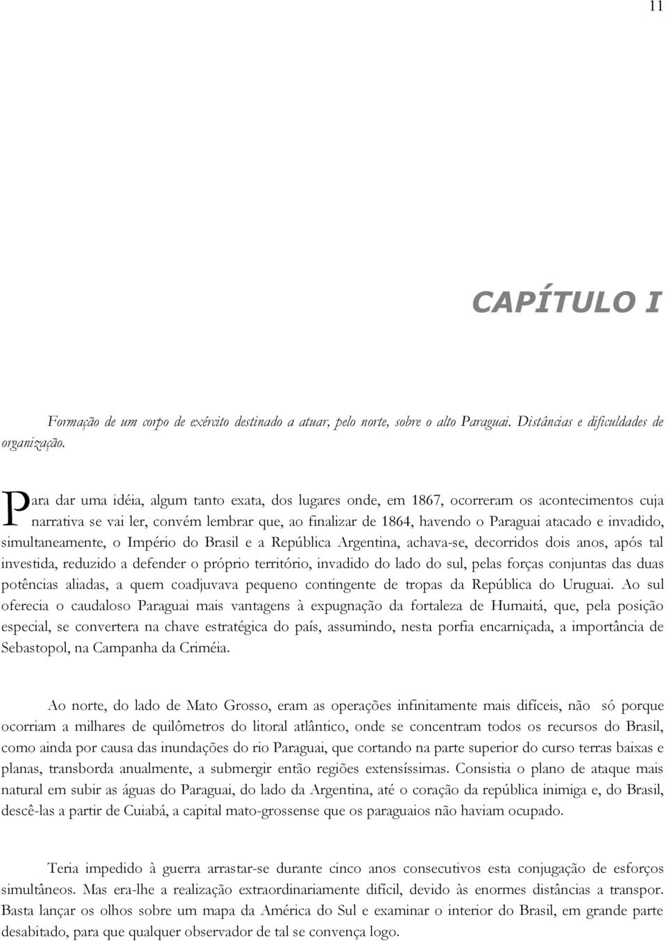 invadido, simultaneamente, o Império do Brasil e a República Argentina, achava-se, decorridos dois anos, após tal investida, reduzido a defender o próprio território, invadido do lado do sul, pelas