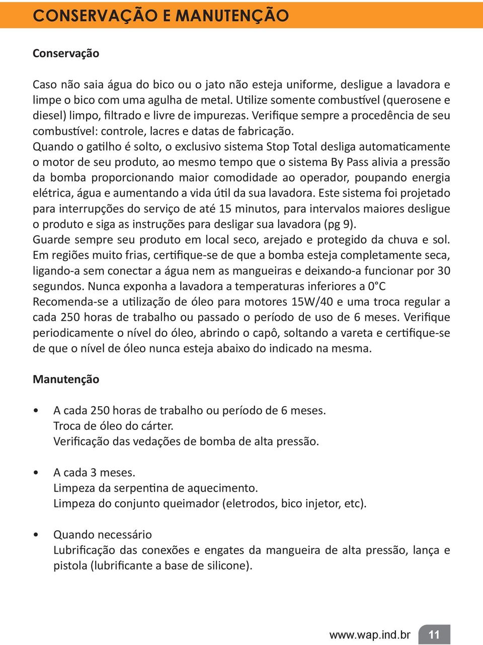 Quando o gatilho é solto, o exclusivo sistema Stop Total desliga automaticamente o motor de seu produto, ao mesmo tempo que o sistema By Pass alivia a pressão da bomba proporcionando maior comodidade