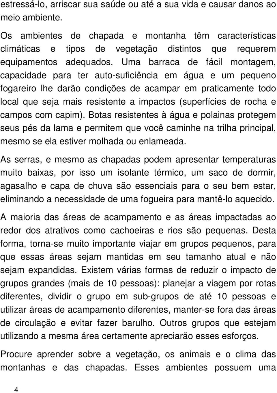 Uma barraca de fácil montagem, capacidade para ter auto-suficiência em água e um pequeno fogareiro lhe darão condições de acampar em praticamente todo local que seja mais resistente a impactos