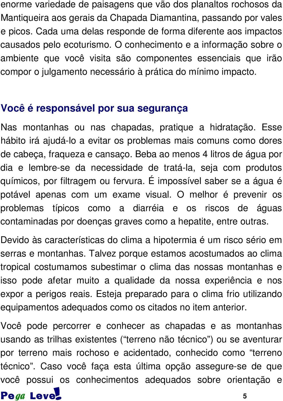 O conhecimento e a informação sobre o ambiente que você visita são componentes essenciais que irão compor o julgamento necessário à prática do mínimo impacto.