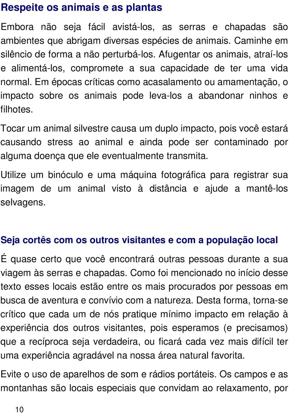 Em épocas críticas como acasalamento ou amamentação, o impacto sobre os animais pode leva-los a abandonar ninhos e filhotes.