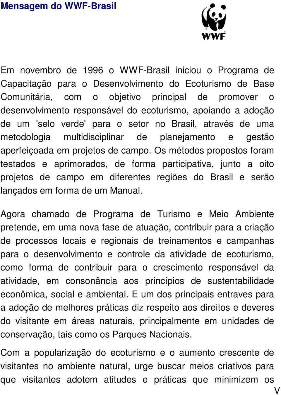 de campo. Os métodos propostos foram testados e aprimorados, de forma participativa, junto a oito projetos de campo em diferentes regiões do Brasil e serão lançados em forma de um Manual.