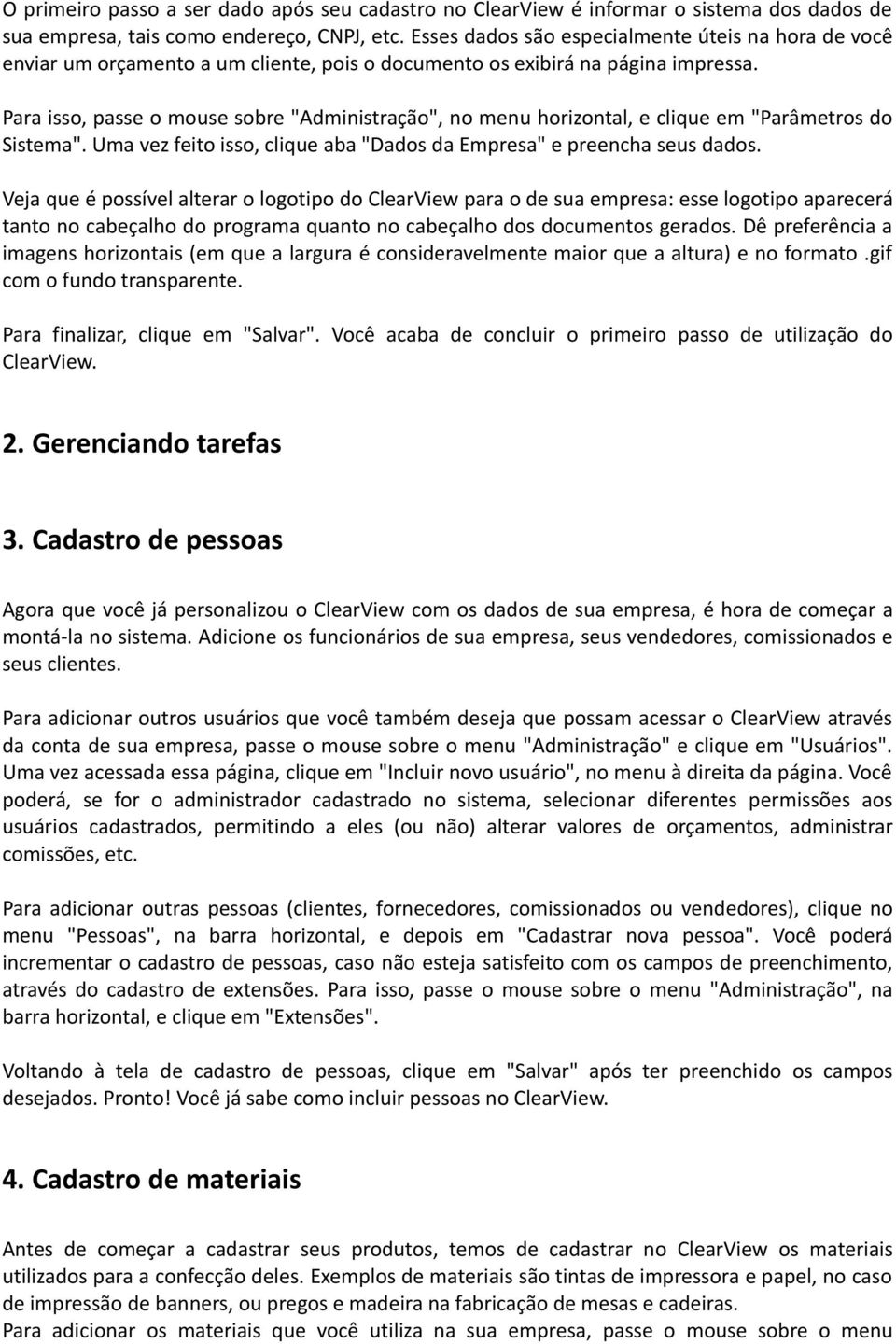 Para isso, passe o mouse sobre "Administração", no menu horizontal, e clique em "Parâmetros do Sistema". Uma vez feito isso, clique aba "Dados da Empresa" e preencha seus dados.