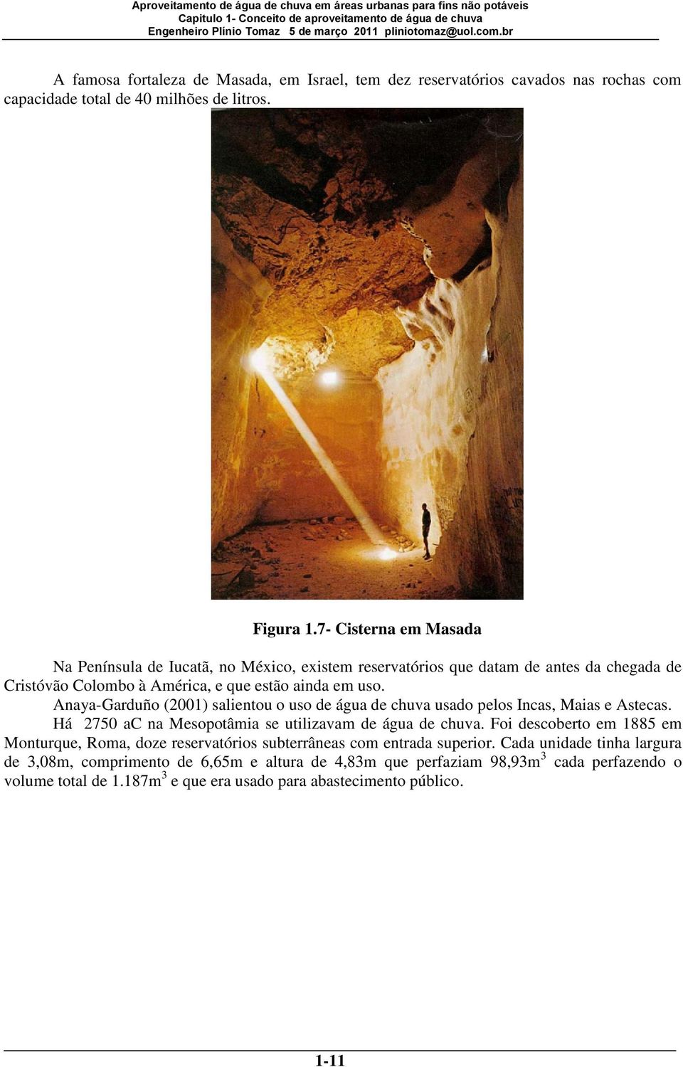 Anaya-Garduño (2001) salientou o uso de água de chuva usado pelos Incas, Maias e Astecas. Há 2750 ac na Mesopotâmia se utilizavam de água de chuva.