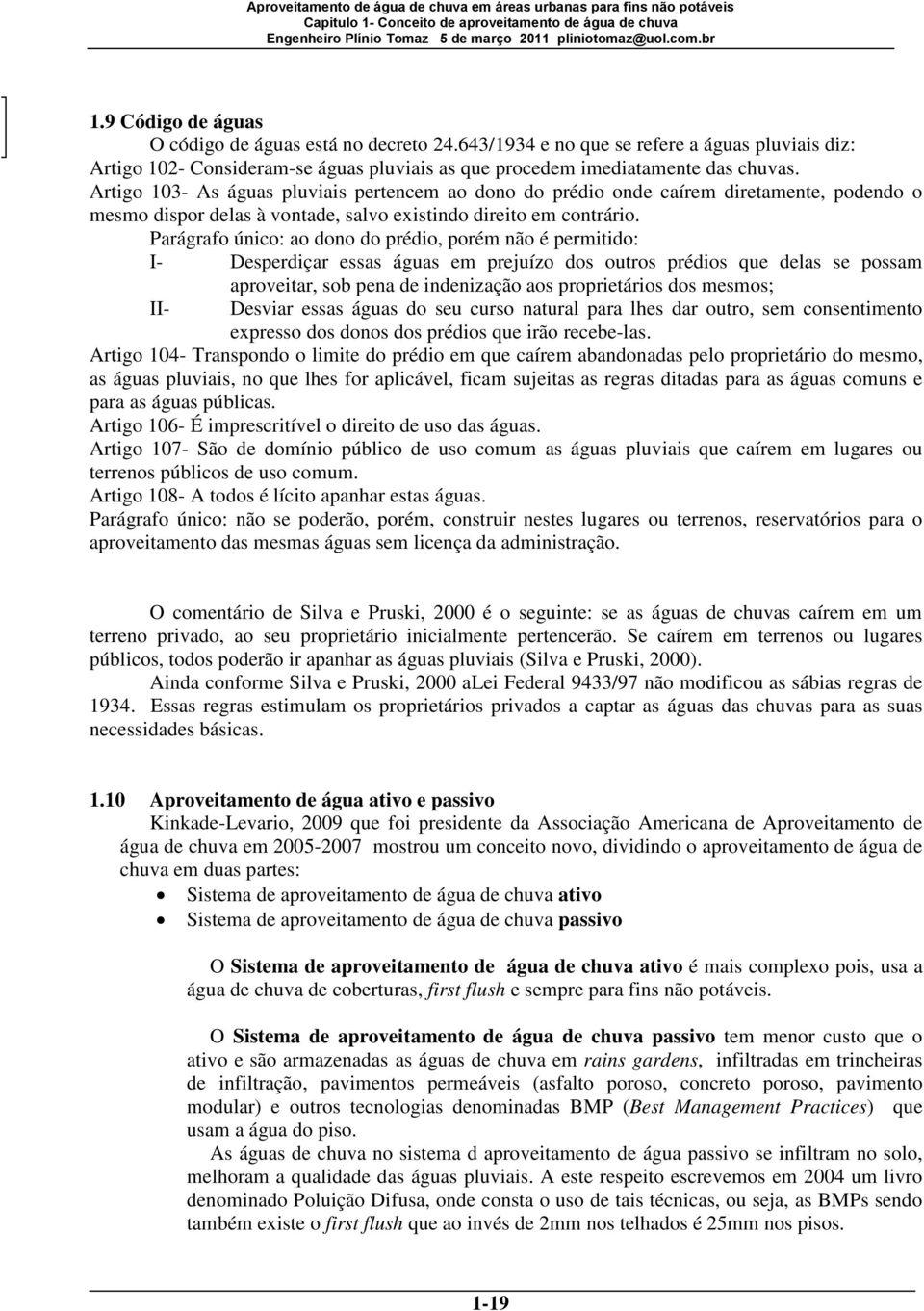 Parágrafo único: ao dono do prédio, porém não é permitido: IDesperdiçar essas águas em prejuízo dos outros prédios que delas se possam aproveitar, sob pena de indenização aos proprietários dos