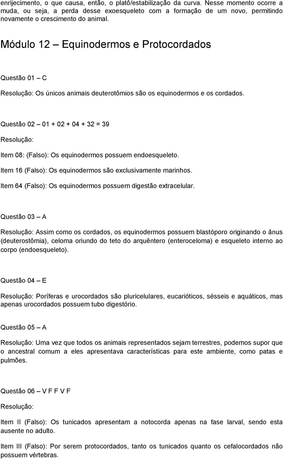 Módulo 12 Equinodermos e Protocordados Questão 01 C Os únicos animais deuterotômios são os equinodermos e os cordados.