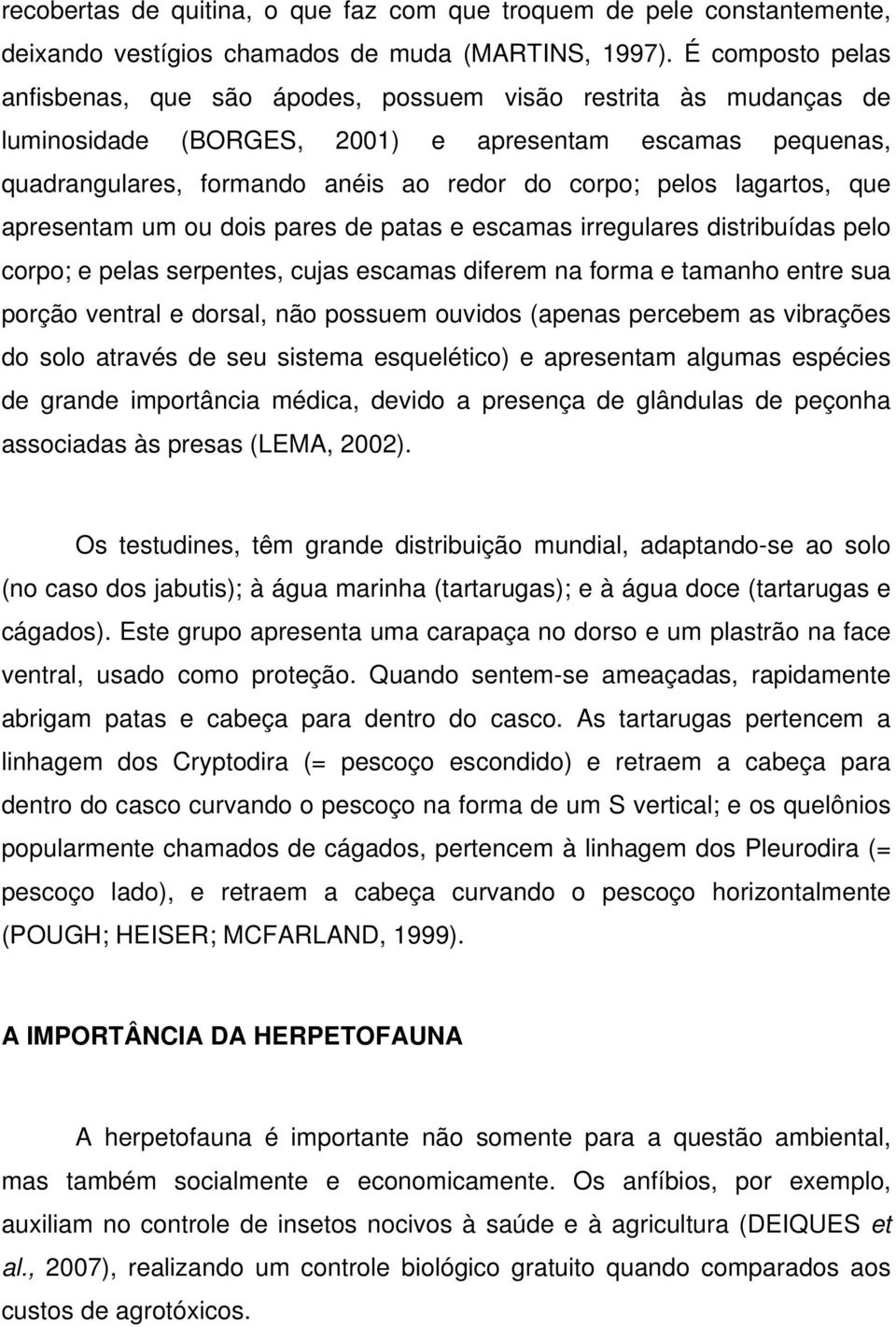 lagartos, que apresentam um ou dois pares de patas e escamas irregulares distribuídas pelo corpo; e pelas serpentes, cujas escamas diferem na forma e tamanho entre sua porção ventral e dorsal, não