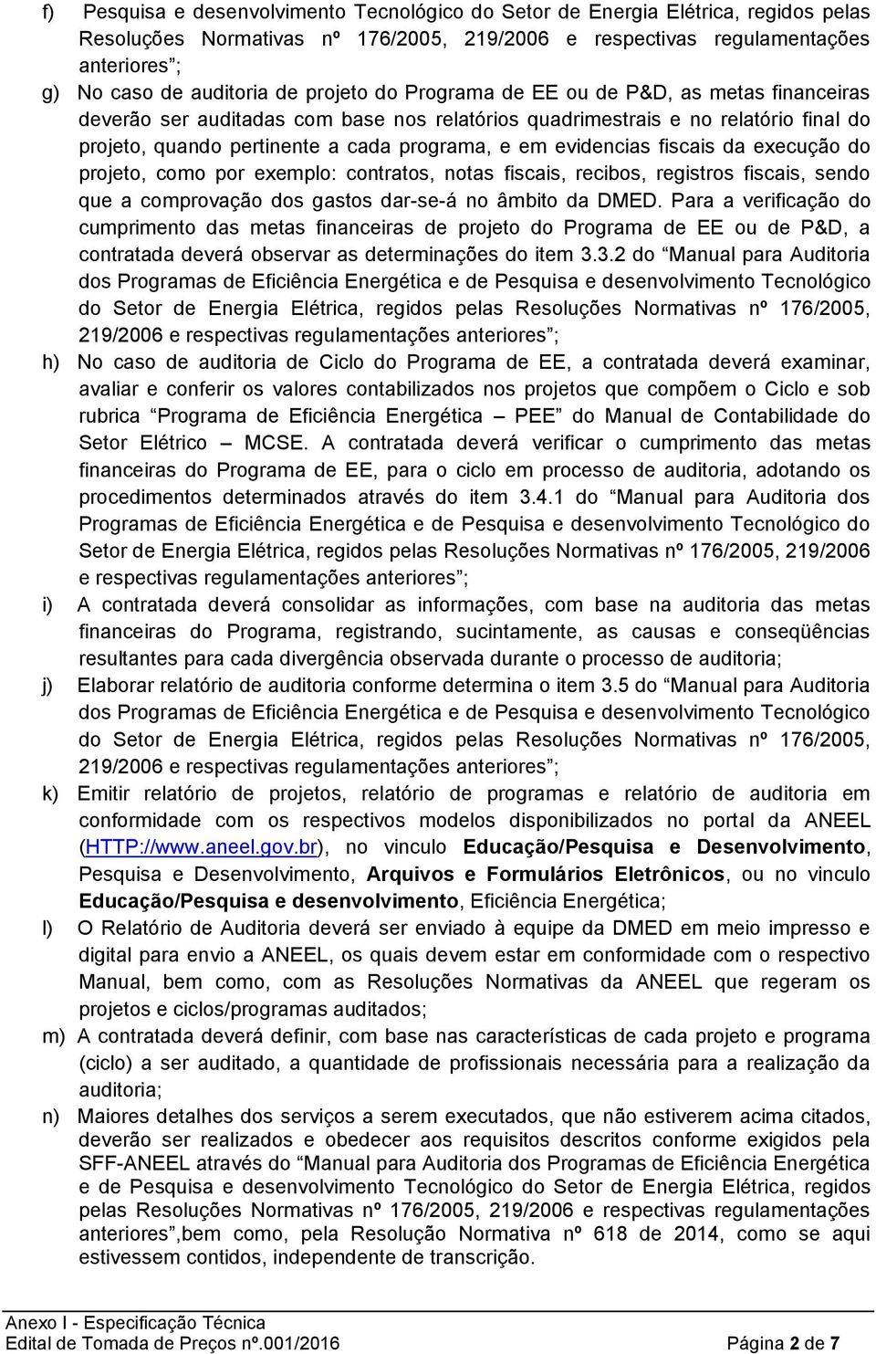 evidencias fiscais da execução do projeto, como por exemplo: contratos, notas fiscais, recibos, registros fiscais, sendo que a comprovação dos gastos dar-se-á no âmbito da DMED.