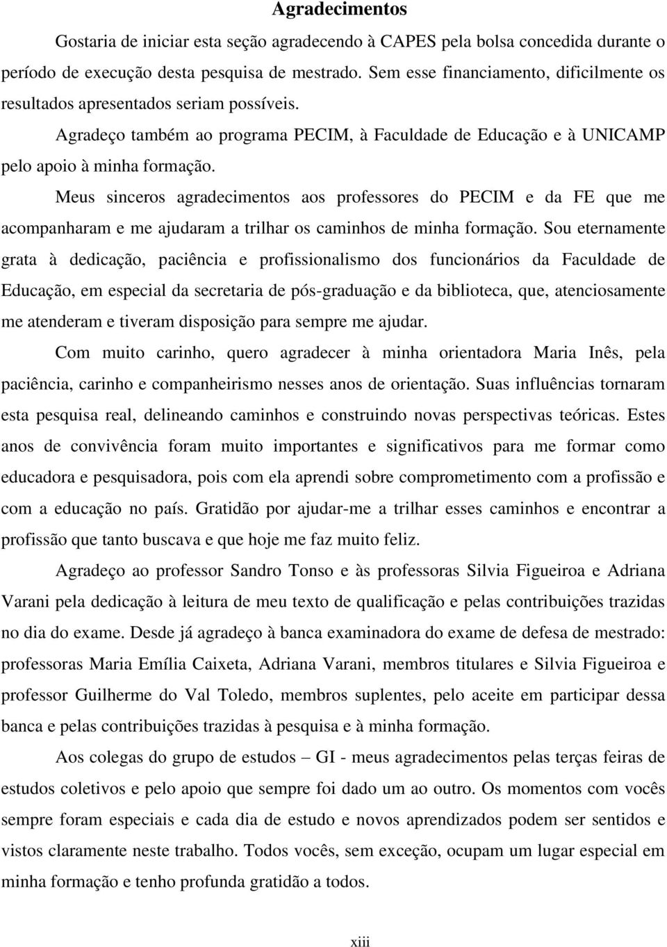 Meus sinceros agradecimentos aos professores do PECIM e da FE que me acompanharam e me ajudaram a trilhar os caminhos de minha formação.