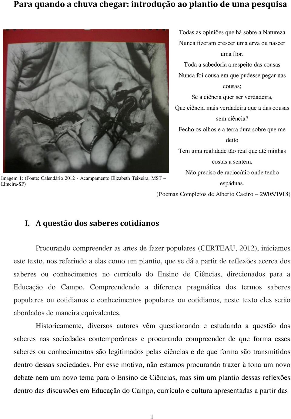 Toda a sabedoria a respeito das cousas Nunca foi cousa em que pudesse pegar nas cousas; Se a ciência quer ser verdadeira, Que ciência mais verdadeira que a das cousas sem ciência?