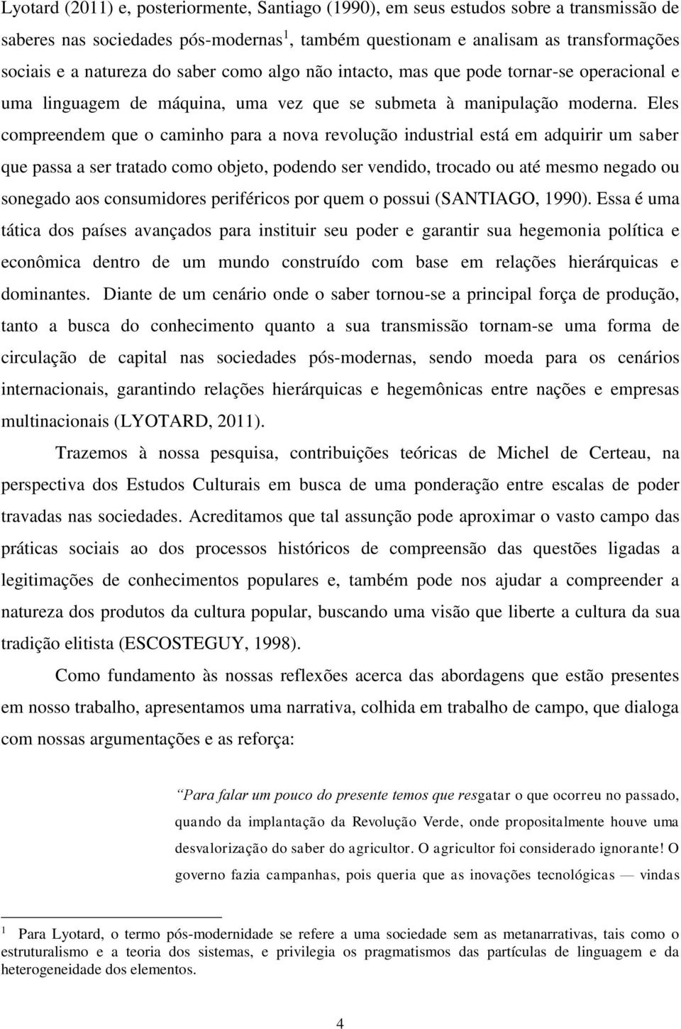 Eles compreendem que o caminho para a nova revolução industrial está em adquirir um saber que passa a ser tratado como objeto, podendo ser vendido, trocado ou até mesmo negado ou sonegado aos