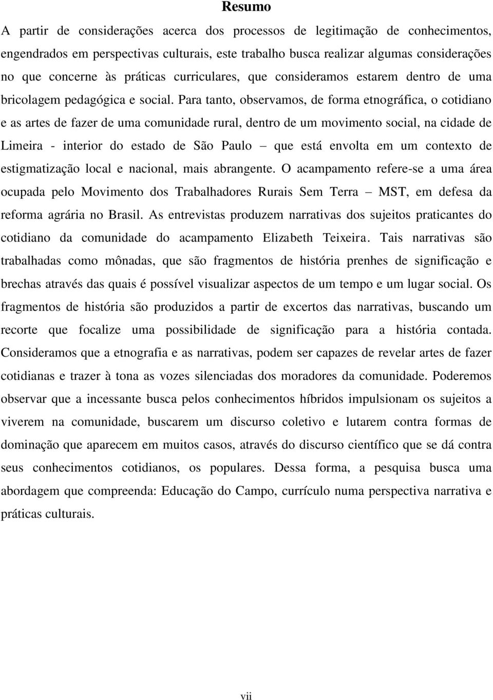 Para tanto, observamos, de forma etnográfica, o cotidiano e as artes de fazer de uma comunidade rural, dentro de um movimento social, na cidade de Limeira - interior do estado de São Paulo que está