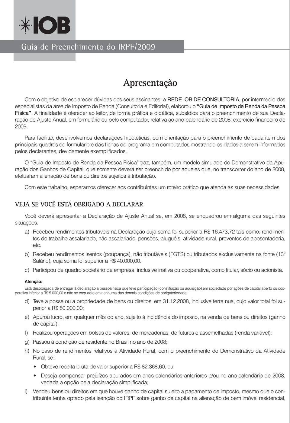 A finalidade é oferecer ao leitor, de forma prática e didática, subsídios para o preenchimento de sua Declaração de Ajuste Anual, em formulário ou pelo computador, relativa ao ano-calendário de 2008,