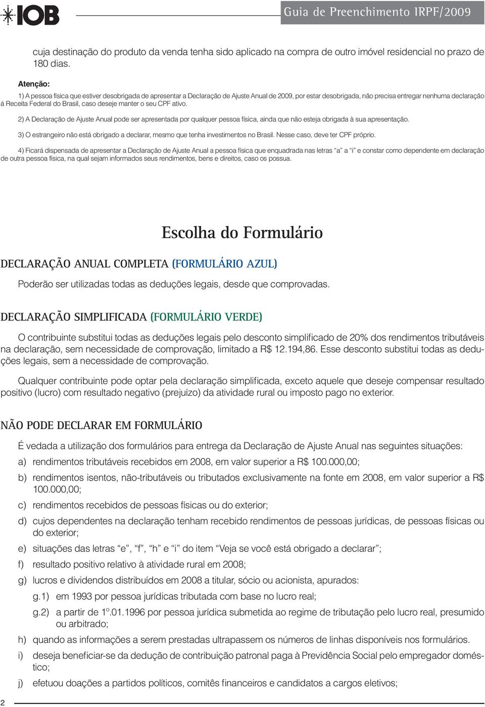 manter o seu CPF ativo. 2) A Declaração de Ajuste Anual pode ser apresentada por qualquer pessoa física, ainda que não esteja obrigada à sua apresentação.