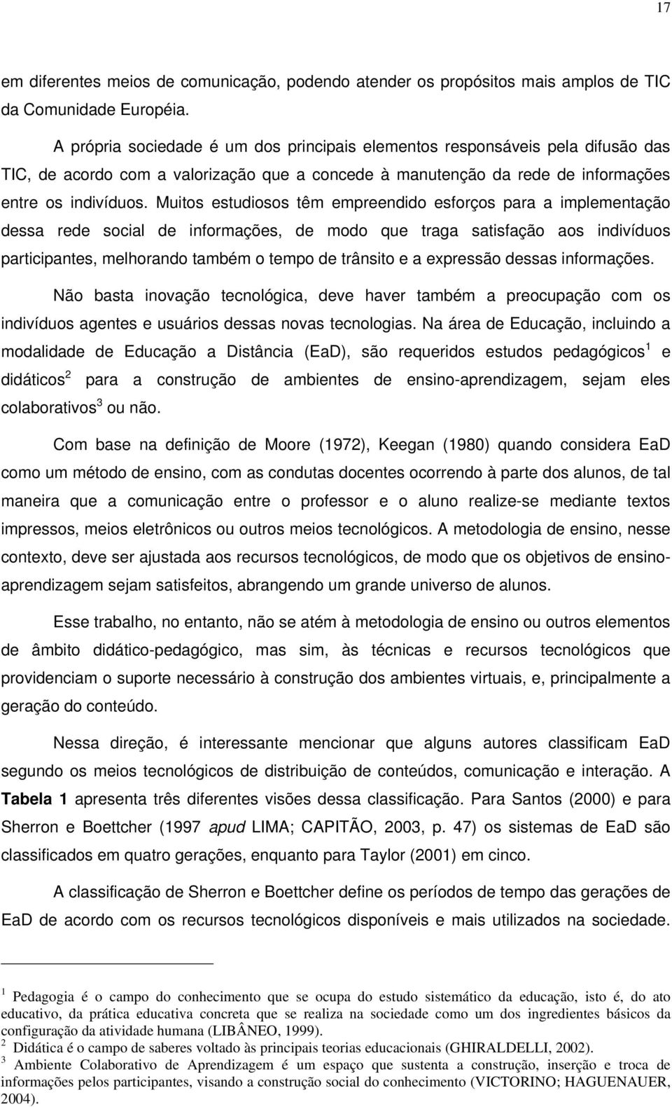 Muitos estudiosos têm empreendido esforços para a implementação dessa rede social de informações, de modo que traga satisfação aos indivíduos participantes, melhorando também o tempo de trânsito e a