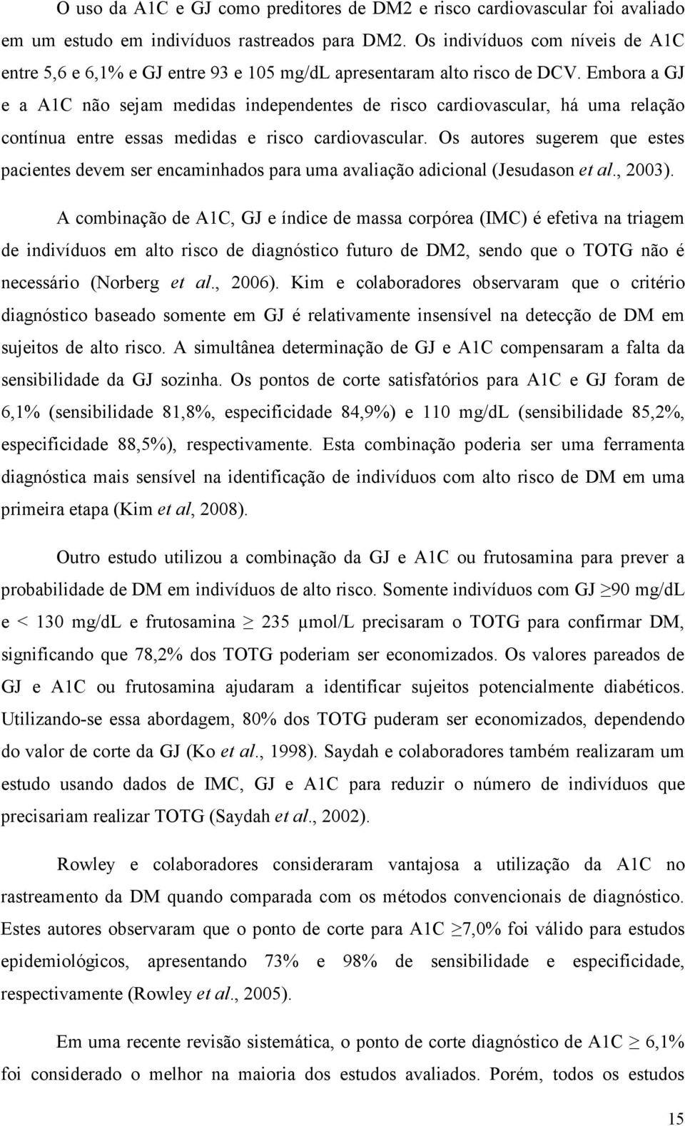 Embora a GJ e a A1C não sejam medidas independentes de risco cardiovascular, há uma relação contínua entre essas medidas e risco cardiovascular.